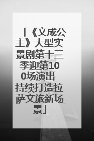 《文成公主》大型实景剧第十三季迎第100场演出 持续打造拉萨文旅新场景