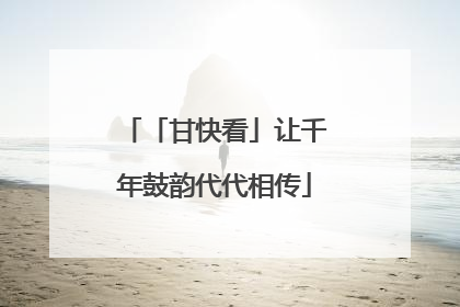 「甘快看」让千年鼓韵代代相传