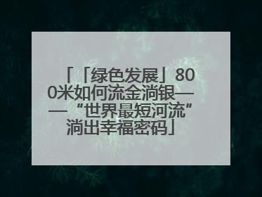 「绿色发展」800米如何流金淌银——“世界最短河流”淌出幸福密码