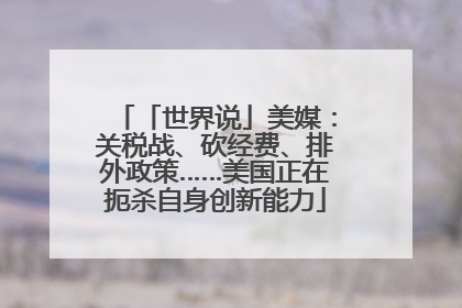 「世界说」美媒：关税战、砍经费、排外政策……美国正在扼杀自身创新能力