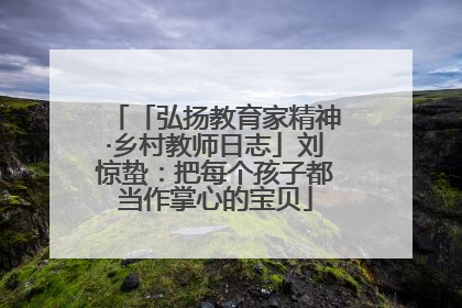 「弘扬教育家精神·乡村教师日志」刘惊蛰：把每个孩子都当作掌心的宝贝