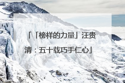 「榜样的力量」汪贵清：五十载巧手仁心