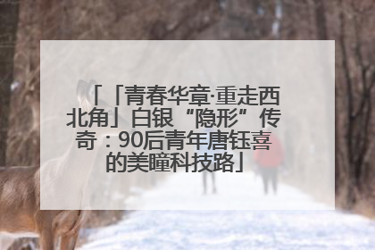 「青春华章·重走西北角」白银“隐形”传奇：90后青年唐钰喜的美瞳科技路