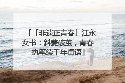「非遗正青春」江永女书：斜菱破茧，青春执笔续千年闺语