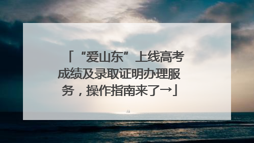 “爱山东”上线高考成绩及录取证明办理服务，操作指南来了→