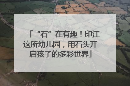 “石”在有趣！印江这所幼儿园，用石头开启孩子的多彩世界