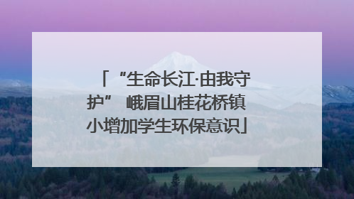 “生命长江·由我守护” 峨眉山桂花桥镇小增加学生环保意识