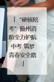“硬核陪考”随州消防全力护航中考 筑梦青春安全路