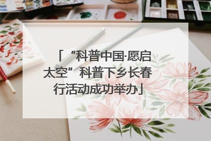 “科普中国·愿启太空”科普下乡长春行活动成功举办