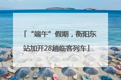 “端午”假期，衡阳东站加开28趟临客列车