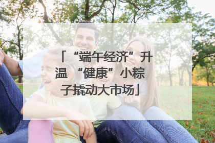 “端午经济”升温 “健康”小粽子撬动大市场
