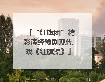 “红旗团”精彩演绎豫剧现代戏《红旗渠》