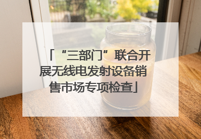 “三部门”联合开展无线电发射设备销售市场专项检查