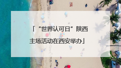 “世界认可日”陕西主场活动在西安举办