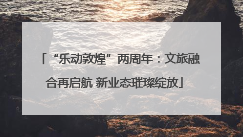 “乐动敦煌”两周年：文旅融合再启航 新业态璀璨绽放