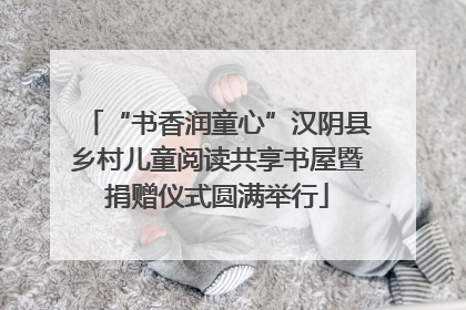 “书香润童心”汉阴县乡村儿童阅读共享书屋暨捐赠仪式圆满举行