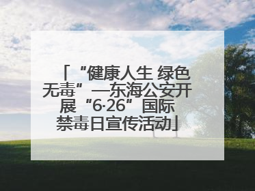 “健康人生 绿色无毒”—东海公安开展“6·26”国际禁毒日宣传活动