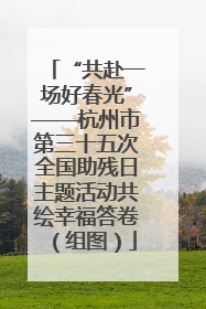 “共赴一场好春光”——杭州市第三十五次全国助残日主题活动共绘幸福答卷（组图）