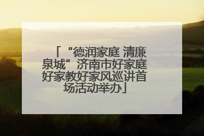 “德润家庭 清廉泉城”济南市好家庭好家教好家风巡讲首场活动举办