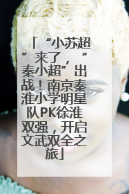 “小苏超”来了，“秦小超”出战！南京秦淮小学明星队PK徐淮双强，开启文武双全之旅