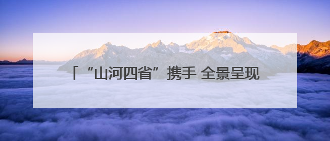 “山河四省”携手 全景呈现晋冀鲁豫抗日根据地红色画卷
