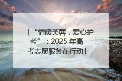 “情暖芙蓉，爱心护考”：2025 年高考志愿服务在行动