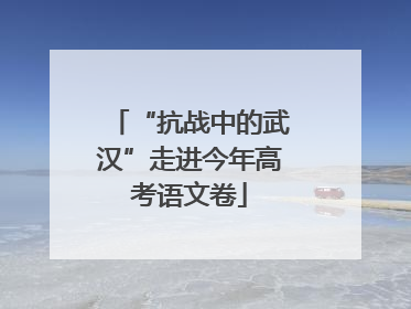 “抗战中的武汉”走进今年高考语文卷
