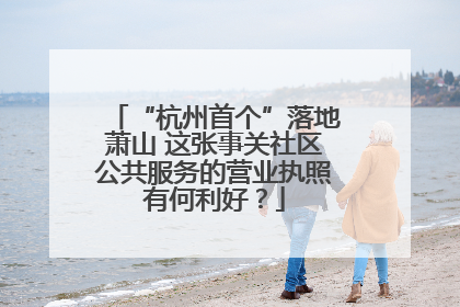 “杭州首个”落地萧山 这张事关社区公共服务的营业执照有何利好？