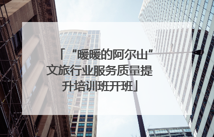 “暖暖的阿尔山”文旅行业服务质量提升培训班开班