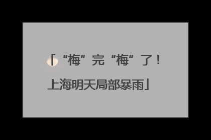 “梅”完“梅”了！上海明天局部暴雨