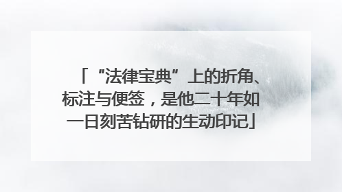 “法律宝典”上的折角、标注与便签，是他二十年如一日刻苦钻研的生动印记