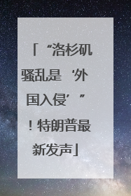 “洛杉矶骚乱是‘外国入侵’”！特朗普最新发声
