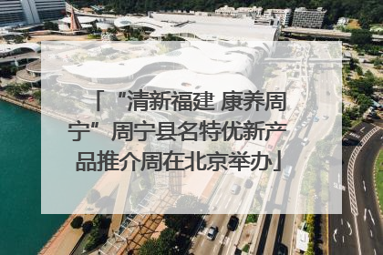 “清新福建 康养周宁”周宁县名特优新产品推介周在北京举办