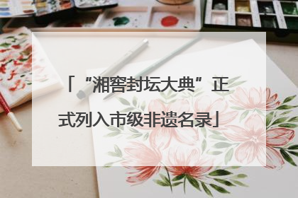 “湘窖封坛大典”正式列入市级非遗名录