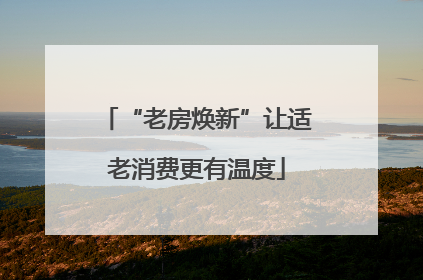 “老房焕新”让适老消费更有温度