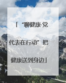 “聊健康·党代表在行动”把健康送到身边