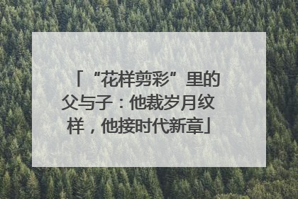 “花样剪彩”里的父与子：他裁岁月纹样，他接时代新章