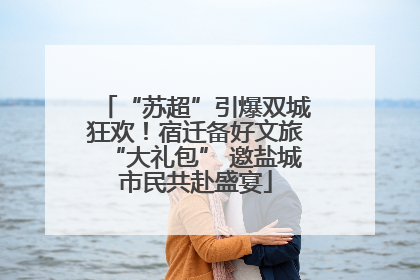 “苏超”引爆双城狂欢！宿迁备好文旅“大礼包” 邀盐城市民共赴盛宴