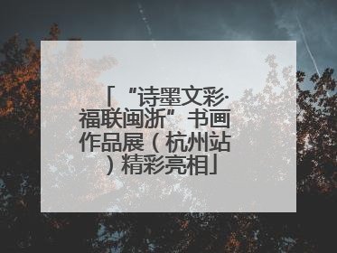 “诗墨文彩·福联闽浙”书画作品展（杭州站）精彩亮相
