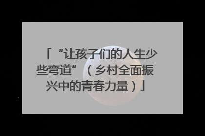 “让孩子们的人生少些弯道”（乡村全面振兴中的青春力量）