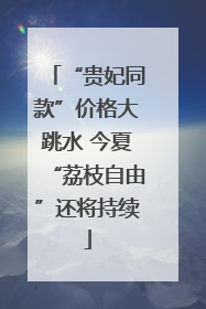 “贵妃同款”价格大跳水 今夏“荔枝自由”还将持续