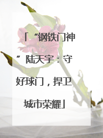 “钢铁门神”陆天宇：守好球门，捍卫城市荣耀