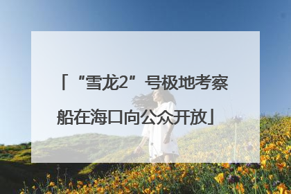 “雪龙2”号极地考察船在海口向公众开放