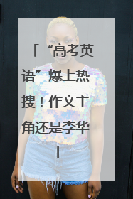 “高考英语”爆上热搜！作文主角还是李华