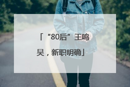 “80后”王鸣昊，新职明确