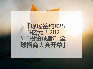现场签约825.3亿元！2025“投资成都”全球招商大会开幕