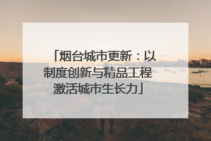 烟台城市更新：以制度创新与精品工程激活城市生长力