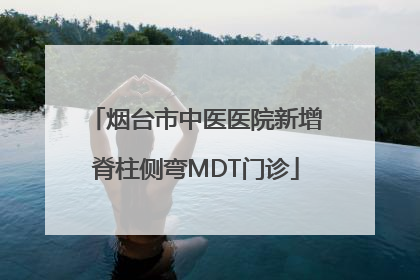 烟台市中医医院新增脊柱侧弯MDT门诊