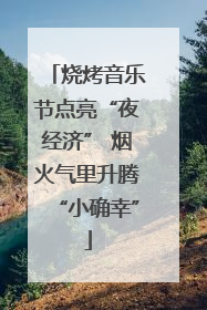 烧烤音乐节点亮“夜经济” 烟火气里升腾“小确幸”
