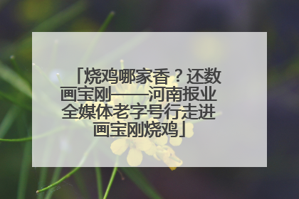 烧鸡哪家香？还数画宝刚——河南报业全媒体老字号行走进画宝刚烧鸡